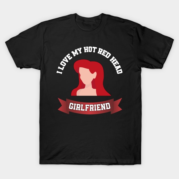 I love my hot redhead girlfriend T-Shirt by sukhendu.12